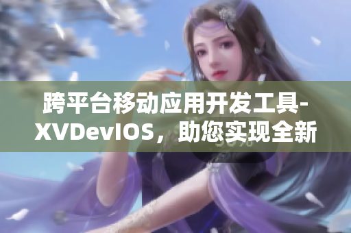 跨平臺移動應(yīng)用開發(fā)工具-XVDevIOS，助您實現(xiàn)全新軟件編程方式