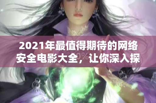 2021年最值得期待的網(wǎng)絡(luò)安全電影大全，讓你深入探索黑客世界的神秘密碼