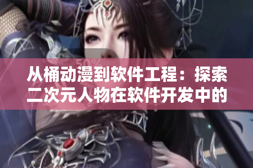 從桶動漫到軟件工程：探索二次元人物在軟件開發(fā)中的應(yīng)用價值