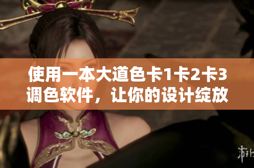 使用一本大道色卡1卡2卡3調(diào)色軟件，讓你的設計綻放色彩之美！
