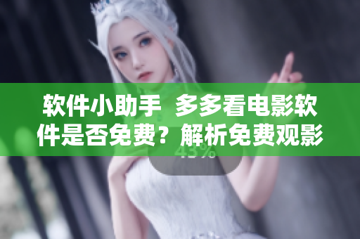 軟件小助手  多多看電影軟件是否免費？解析免費觀影模式