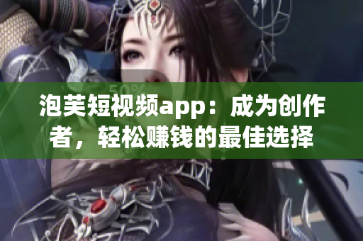 泡芙短視頻app：成為創(chuàng)作者，輕松賺錢(qián)的最佳選擇