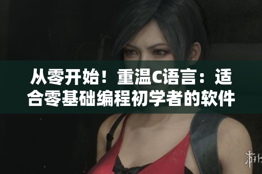 從零開始！重溫C語言：適合零基礎編程初學者的軟件教程