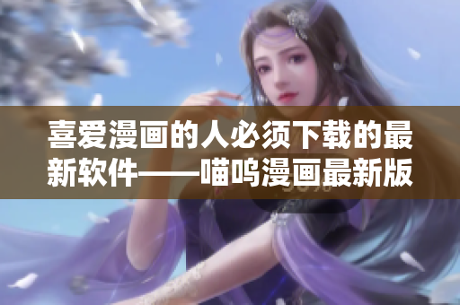 喜愛(ài)漫畫(huà)的人必須下載的最新軟件——喵嗚漫畫(huà)最新版