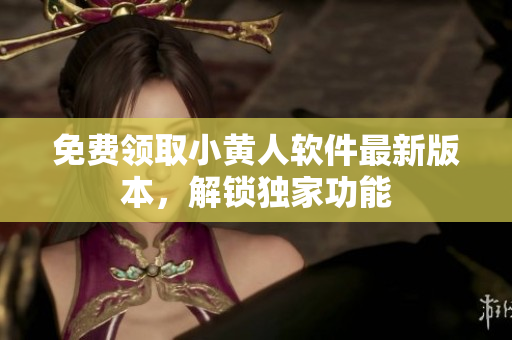 免費(fèi)領(lǐng)取小黃人軟件最新版本，解鎖獨(dú)家功能
