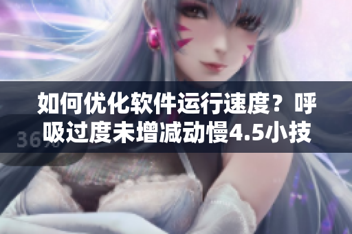 如何優(yōu)化軟件運行速度？呼吸過度未增減動慢4.5小技巧教你做到！
