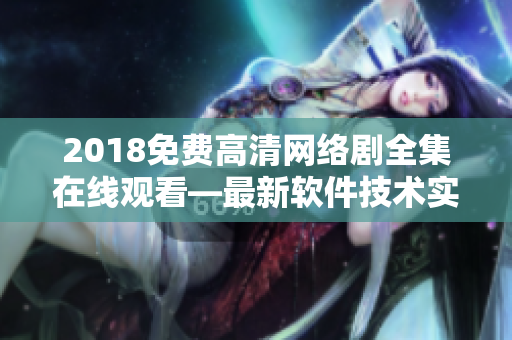 2018免費高清網(wǎng)絡(luò)劇全集在線觀看—最新軟件技術(shù)實現(xiàn)讓您暢享大片！