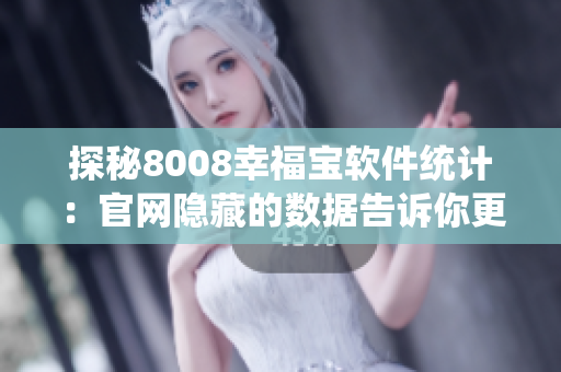 探秘8008幸福寶軟件統(tǒng)計：官網(wǎng)隱藏的數(shù)據(jù)告訴你更多！