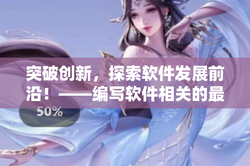 突破創(chuàng)新，探索軟件發(fā)展前沿！——編寫(xiě)軟件相關(guān)的最新技術(shù)動(dòng)態(tài)報(bào)道