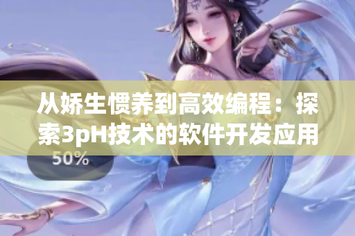 從嬌生慣養(yǎng)到高效編程：探索3pH技術(shù)的軟件開(kāi)發(fā)應(yīng)用
