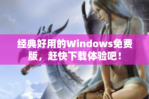 經(jīng)典好用的Windows免費(fèi)版，趕快下載體驗(yàn)吧！