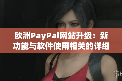 歐洲PayPal網(wǎng)站升級：新功能與軟件使用相關(guān)的詳細介紹