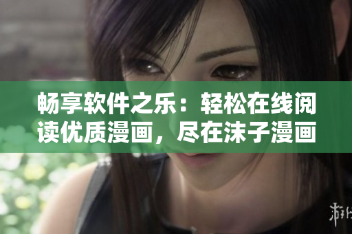 暢享軟件之樂：輕松在線閱讀優(yōu)質(zhì)漫畫，盡在沫子漫畫！