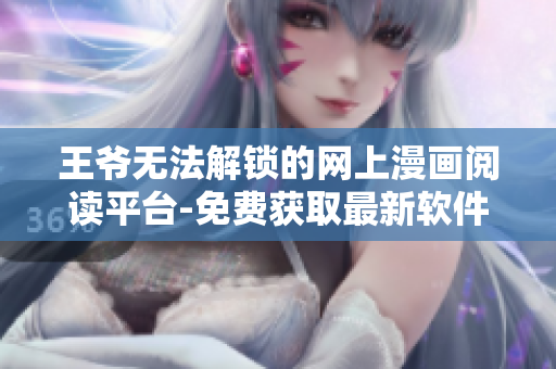 王爺無法解鎖的網(wǎng)上漫畫閱讀平臺-免費(fèi)獲取最新軟件故事
