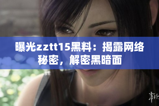 曝光zztt15黑料：揭露網(wǎng)絡(luò)秘密，解密黑暗面