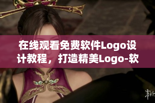 在線觀看免費軟件Logo設(shè)計教程，打造精美Logo-軟件編輯