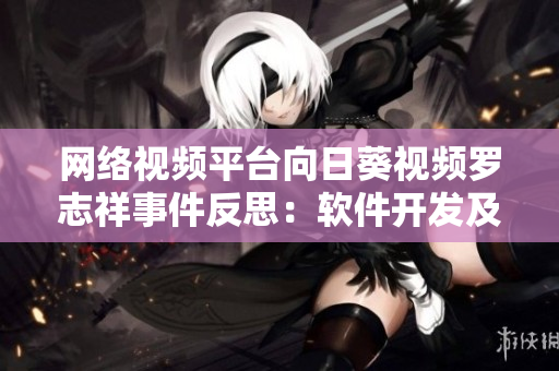 網(wǎng)絡(luò)視頻平臺(tái)向日葵視頻羅志祥事件反思：軟件開發(fā)及安全性需加強(qiáng)