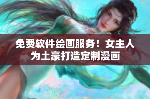 免費(fèi)軟件繪畫服務(wù)！女主人為土豪打造定制漫畫