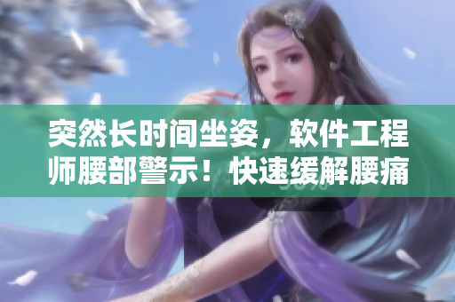 突然長(zhǎng)時(shí)間坐姿，軟件工程師腰部警示！快速緩解腰痛方法推薦