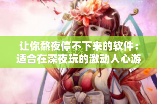 讓你熬夜停不下來的軟件：適合在深夜玩的激動(dòng)人心游戲
