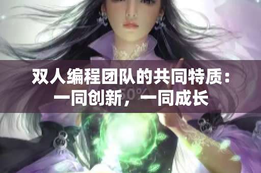 雙人編程團(tuán)隊(duì)的共同特質(zhì)：一同創(chuàng)新，一同成長(zhǎng)