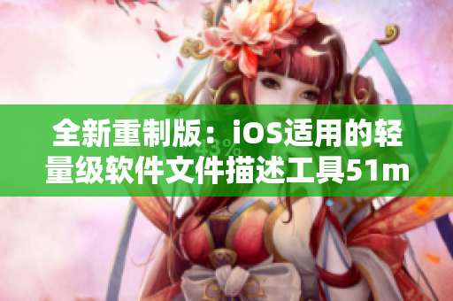 全新重制版：iOS適用的輕量級軟件文件描述工具51mh