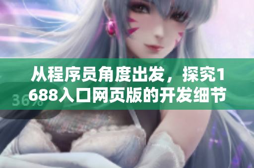 從程序員角度出發(fā)，探究1688入口網(wǎng)頁版的開發(fā)細(xì)節(jié)與技巧