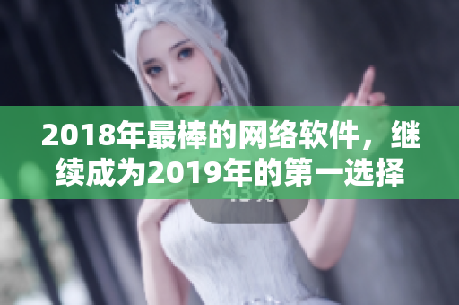 2018年最棒的網(wǎng)絡軟件，繼續(xù)成為2019年的第一選擇