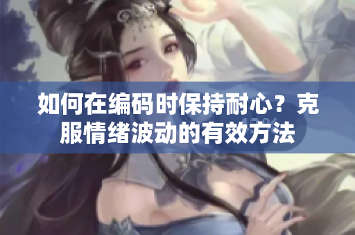 如何在編碼時(shí)保持耐心？克服情緒波動(dòng)的有效方法