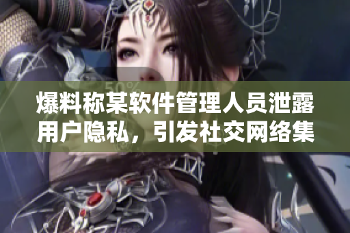 爆料稱某軟件管理人員泄露用戶隱私，引發(fā)社交網(wǎng)絡(luò)集體抵制