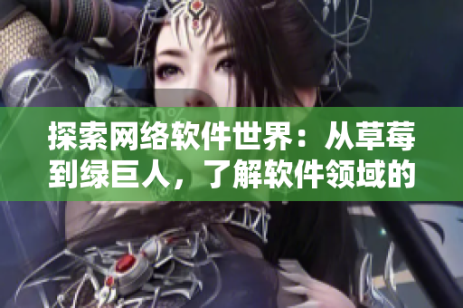 探索網(wǎng)絡(luò)軟件世界：從草莓到綠巨人，了解軟件領(lǐng)域的多元發(fā)展