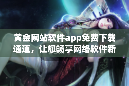 黃金網站軟件app免費下載通道，讓您暢享網絡軟件新視界