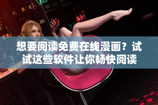 想要閱讀免費(fèi)在線漫畫？試試這些軟件讓你暢快閱讀