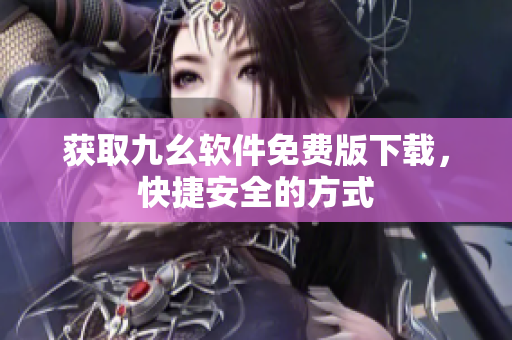 獲取九幺軟件免費(fèi)版下載，快捷安全的方式