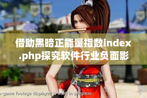 借助黑暗正能量指數(shù)index.php探究軟件行業(yè)負面影響