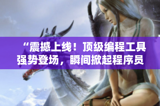 “震撼上線！頂級(jí)編程工具強(qiáng)勢(shì)登場(chǎng)，瞬間掀起程序員界的熱潮！”