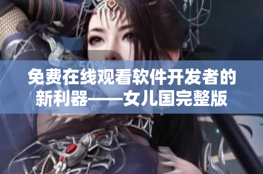 免費(fèi)在線觀看軟件開(kāi)發(fā)者的新利器——女兒國(guó)完整版
