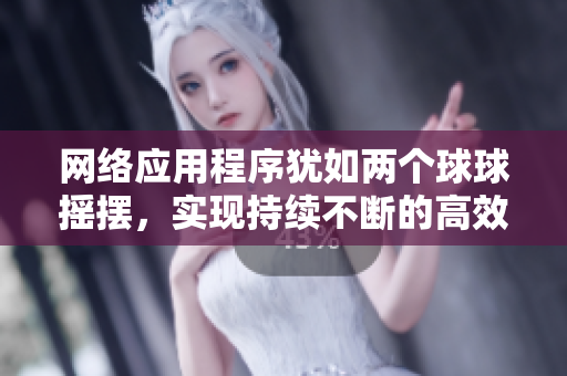 網(wǎng)絡(luò)應(yīng)用程序猶如兩個(gè)球球搖擺，實(shí)現(xiàn)持續(xù)不斷的高效運(yùn)行