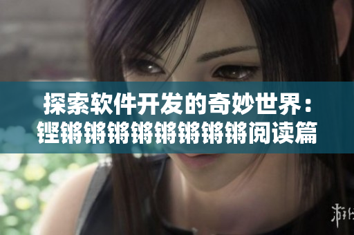 探索軟件開(kāi)發(fā)的奇妙世界：鏗鏘鏘鏘鏘鏘鏘鏘鏘閱讀篇章