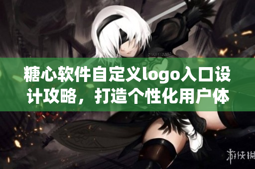 糖心軟件自定義logo入口設(shè)計攻略，打造個性化用戶體驗