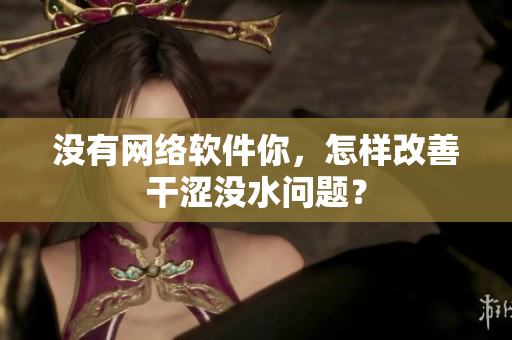 沒有網(wǎng)絡(luò)軟件你，怎樣改善干澀沒水問題？