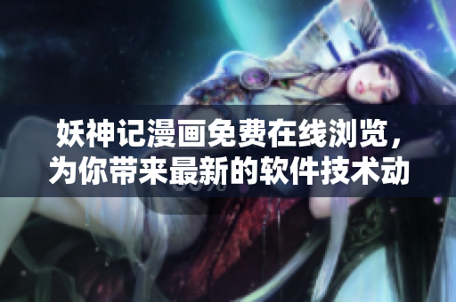 妖神記漫畫免費(fèi)在線瀏覽，為你帶來最新的軟件技術(shù)動態(tài)