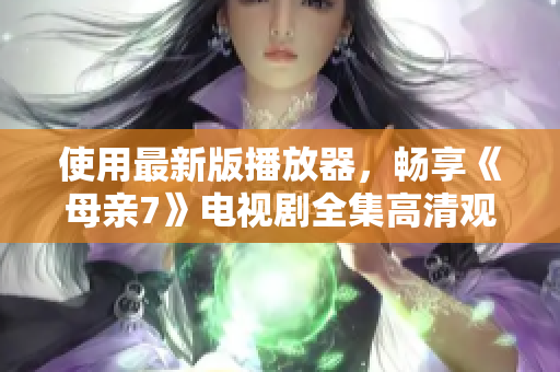 使用最新版播放器，暢享《母親7》電視劇全集高清觀看體驗