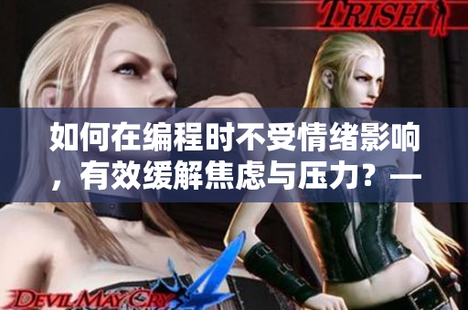 如何在編程時不受情緒影響，有效緩解焦慮與壓力？——技巧分享！