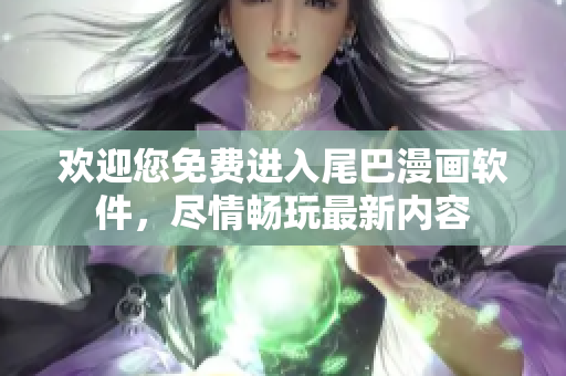 歡迎您免費(fèi)進(jìn)入尾巴漫畫軟件，盡情暢玩最新內(nèi)容
