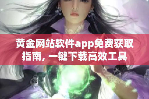 黃金網(wǎng)站軟件app免費(fèi)獲取指南, 一鍵下載高效工具
