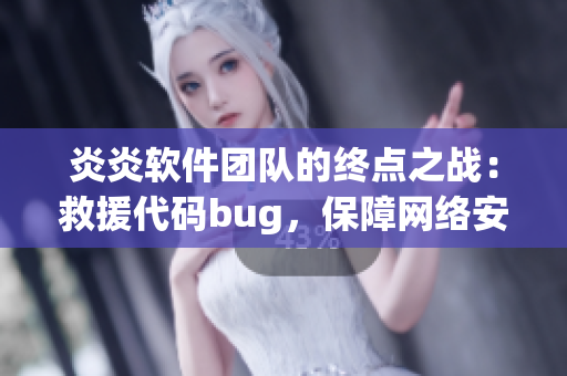 炎炎軟件團(tuán)隊(duì)的終點(diǎn)之戰(zhàn)：救援代碼bug，保障網(wǎng)絡(luò)安全
