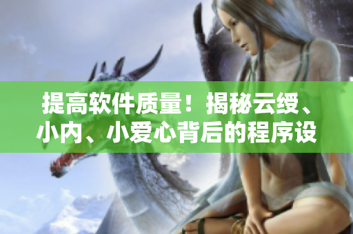 提高軟件質(zhì)量！揭秘云綬、小內(nèi)、小愛心背后的程序設(shè)計(jì)技巧