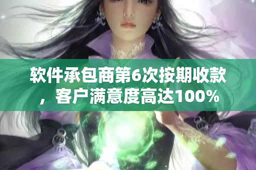 軟件承包商第6次按期收款，客戶滿意度高達100%