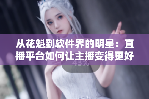 從花魁到軟件界的明星：直播平臺如何讓主播變得更好？